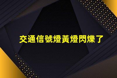 交通信號燈黃燈閃爍了解黃燈閃爍的安全隱患與應對