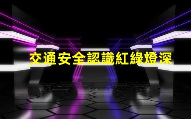 交通安全認識紅綠燈深入理解信號燈的重要性