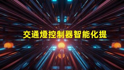 交通燈控制器智能化提升交通流量的關鍵設備