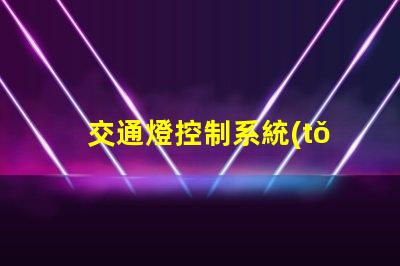 交通燈控制系統(tǒng)設(shè)計(jì)優(yōu)化城市交通流的智能方案