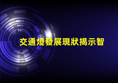 交通燈發展現狀揭示智能交通系統的演變趨勢