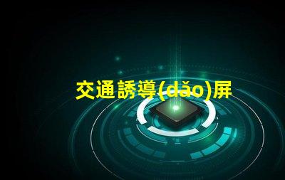 交通誘導(dǎo)屏品牌揭示高效交通管理解決方案