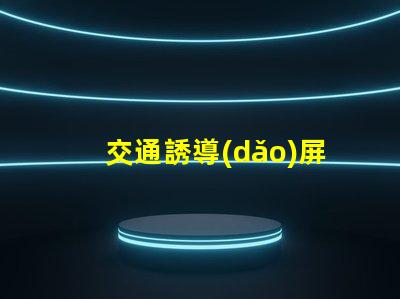 交通誘導(dǎo)屏設(shè)計(jì)方案高效優(yōu)化交通流量的關(guān)鍵策略