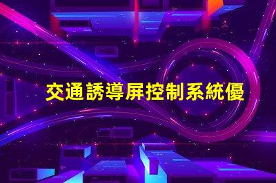 交通誘導屏控制系統優化交通管理的關鍵技術