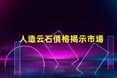 人造云石價格揭示市場趨勢與成本分析