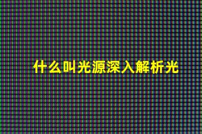 什么叫光源深入解析光源定義與應用場景