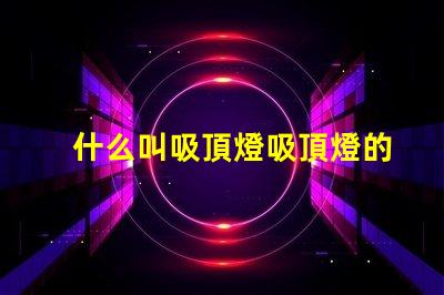 什么叫吸頂燈吸頂燈的定義與應(yīng)用解析