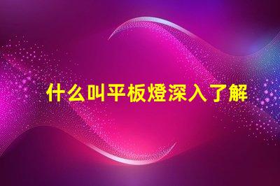 什么叫平板燈深入了解平板燈的功能與優勢
