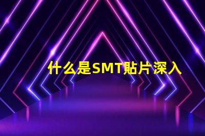 什么是SMT貼片深入解讀SMT技術與應用潛力