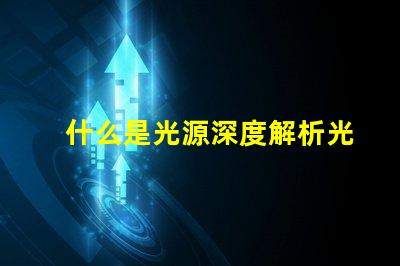 什么是光源深度解析光源的定義與應用