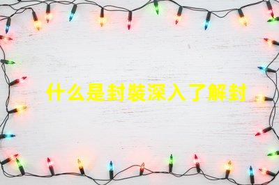 什么是封裝深入了解封裝技術的重要性