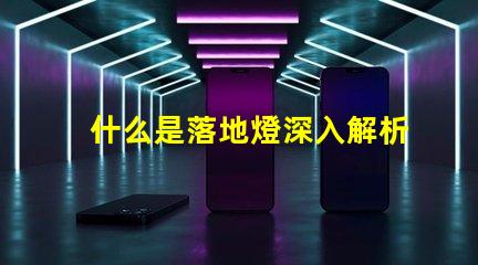什么是落地燈深入解析落地燈的設計與功能