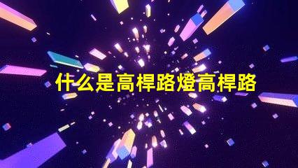 什么是高桿路燈高桿路燈的功能與優勢解析