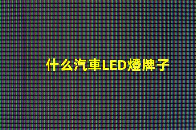 什么汽車LED燈牌子好汽車LED燈品牌推薦與對比