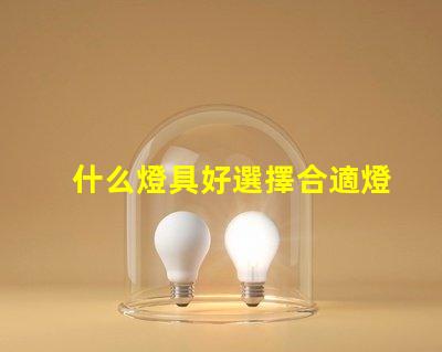 什么燈具好選擇合適燈具的全面指南