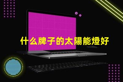 什么牌子的太陽能燈好優質太陽能燈品牌推薦