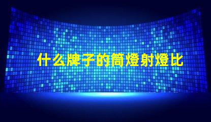 什么牌子的筒燈射燈比較好市場上最佳筒燈射燈品牌揭曉