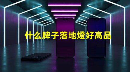 什么牌子落地燈好高品質落地燈推薦與評測