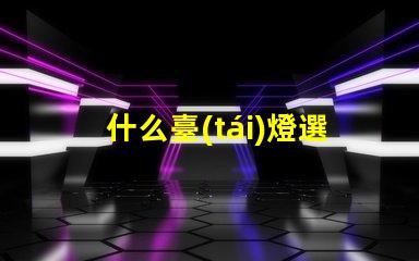 什么臺(tái)燈選擇最適合您需求的臺(tái)燈類(lèi)型