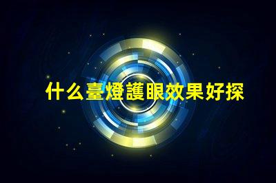 什么臺燈護眼效果好探索最佳護眼臺燈的秘密