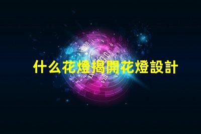 什么花燈揭開花燈設計的神秘面紗