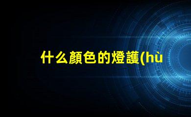 什么顏色的燈護(hù)眼探索護(hù)眼燈光的科學(xué)秘密