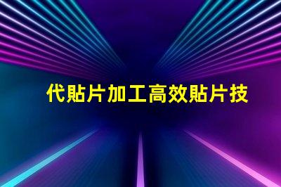 代貼片加工高效貼片技術(shù)揭秘,如何提升生產(chǎn)效率