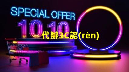 代辦3C認(rèn)證快速獲取3C認(rèn)證的秘密策略