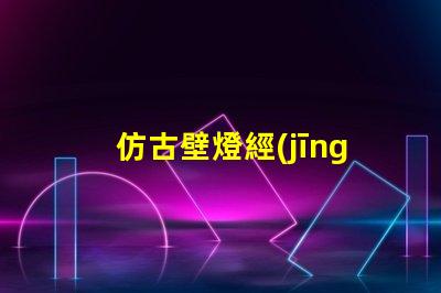 仿古壁燈經(jīng)典復(fù)古設(shè)計如何提升室內(nèi)氛圍