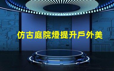 仿古庭院燈提升戶外美感的完美選擇