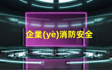 企業(yè)消防安全提高企業(yè)防火意識(shí)與應(yīng)急措施
