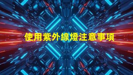使用紫外線燈注意事項確保安全使用紫外線燈的關鍵提示