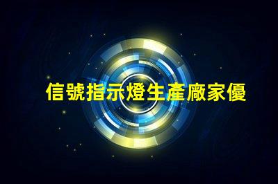 信號指示燈生產廠家優質供應商與技術支持分析