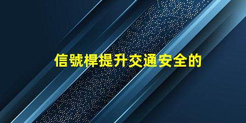 信號桿提升交通安全的關鍵裝置是什么