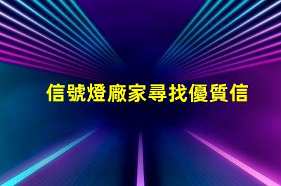 信號燈廠家尋找優質信號燈制造商的關鍵因素是什么