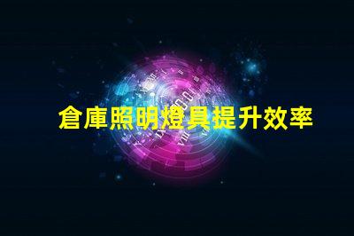 倉庫照明燈具提升效率的最佳選擇是什么