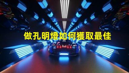 做孔明燈如何獲取最佳發光效果的秘訣