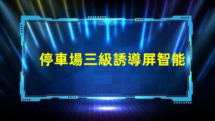停車場三級誘導屏智能引導系統提升停車效率
