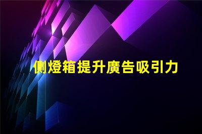 側燈箱提升廣告吸引力的關鍵因素是什么