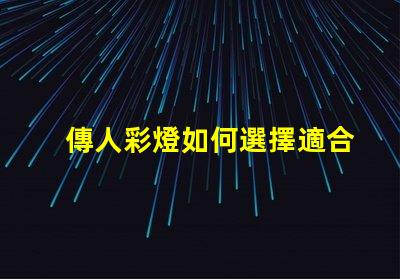 傳人彩燈如何選擇適合您的傳人彩燈