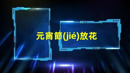 元宵節(jié)放花燈傳統(tǒng)習(xí)俗與現(xiàn)代創(chuàng)意結(jié)合的視覺盛宴