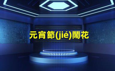 元宵節(jié)鬧花燈的故事揭秘元宵節(jié)背后的傳統(tǒng)與意義