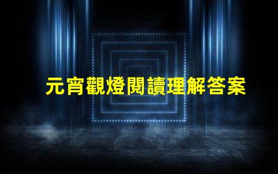 元宵觀燈閱讀理解答案元宵節燈謎解析與答案指導