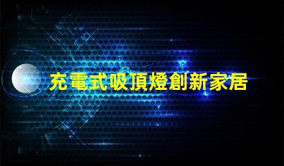 充電式吸頂燈創新家居照明解決方案,你準備好了嗎