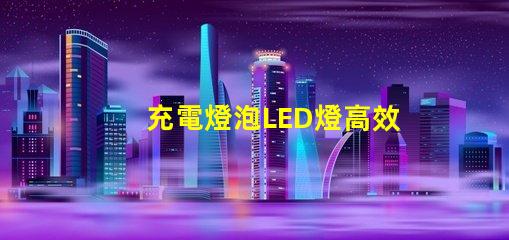 充電燈泡LED燈高效節能照明解決方案,您準備好了嗎