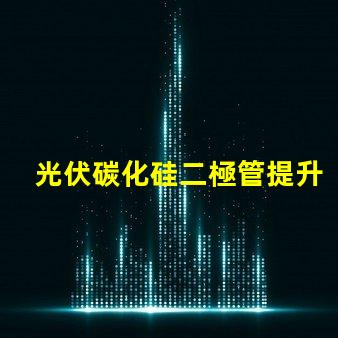 光伏碳化硅二極管提升光伏效率的關鍵技術