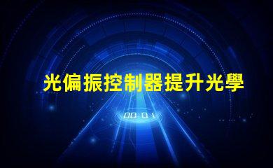 光偏振控制器提升光學(xué)精度的關(guān)鍵技術(shù)是什么