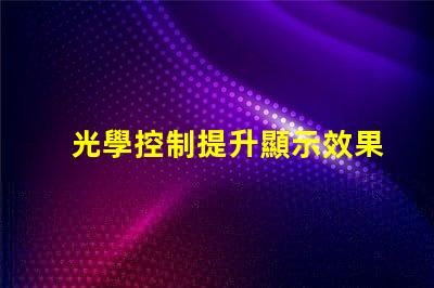 光學控制提升顯示效果的關鍵技術是什么