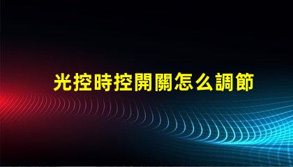 光控時控開關怎么調節全面解析光控時控開關的調節方法