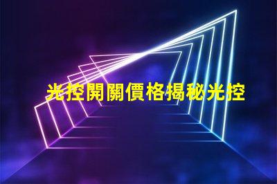 光控開關價格揭秘光控開關的市場動態(tài)與趨勢
